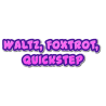 Waltz, Foxtrot, Quickstep